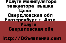 Услуги манипулятора, эвакуатора, вышки › Цена ­ 800 - Свердловская обл., Екатеринбург г. Авто » Услуги   . Свердловская обл.